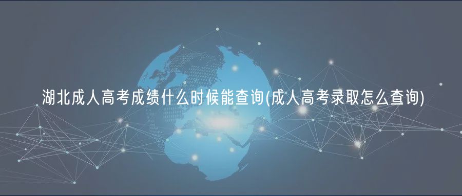 湖北成人高考成绩什么时候能查询(成人高考录取怎么查询)