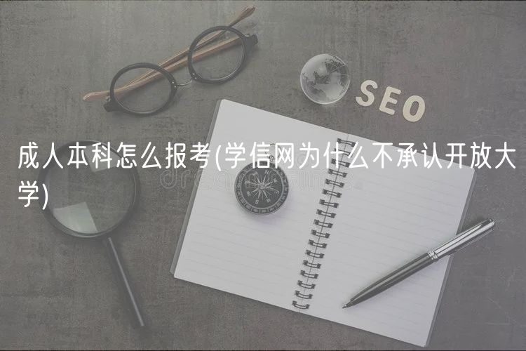 成人本科怎么报考(学信网为什么不承认开放大学)