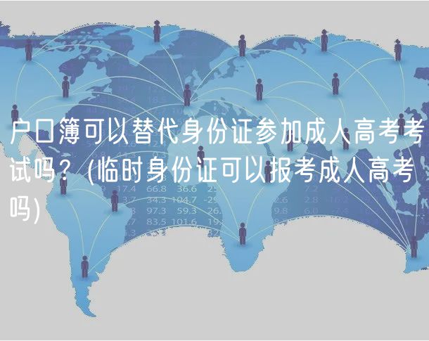 户口簿可以替代身份证参加成人高考考试吗？(临时身份证可以报考成人高考吗)