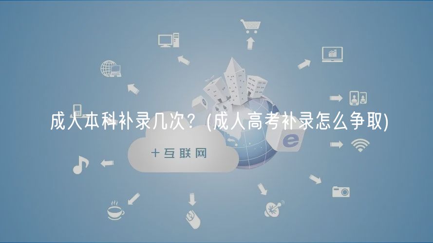 成人本科补录几次？(成人高考补录怎么争取)