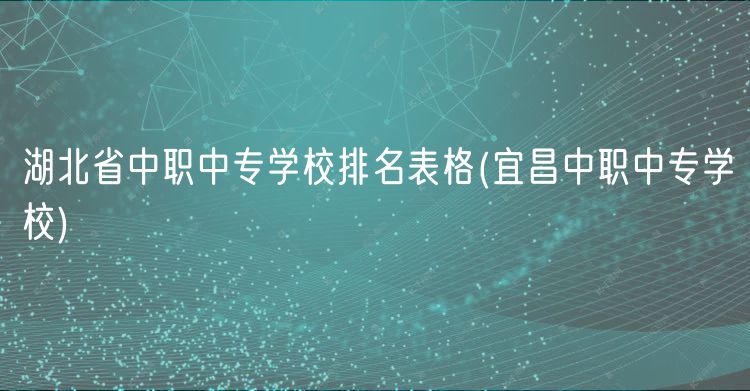 湖北省中职中专学校排名表格(宜昌中职中专学校)
