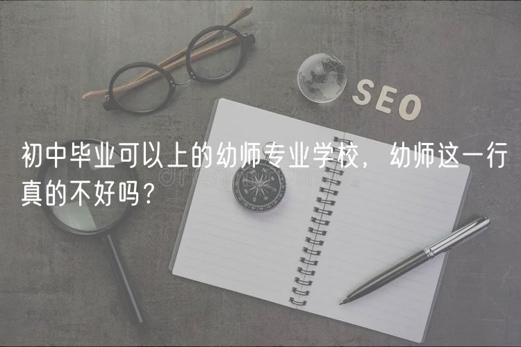 初中毕业可以上的幼师专业学校，幼师这一行真的不好吗？