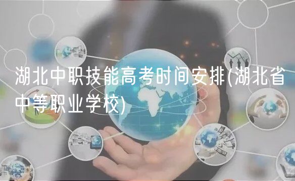 湖北中职技能高考时间安排(湖北省中等职业学校)