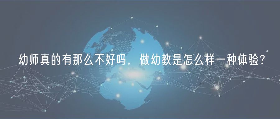 幼师真的有那么不好吗，做幼教是怎么样一种体验？