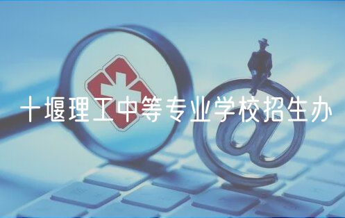 十堰理工中等专业学校招生办