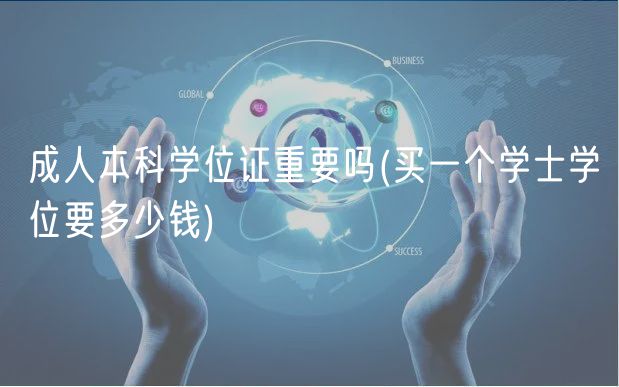成人本科学位证重要吗(买一个学士学位要多少钱)