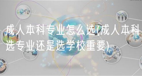 成人本科专业怎么选(成人本科选专业还是选学校重要)