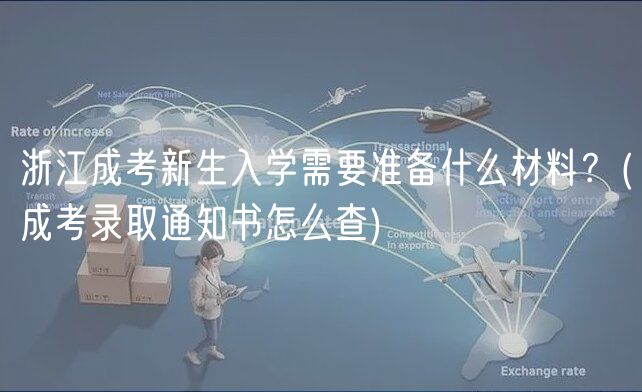 浙江成考新生入学需要准备什么材料？(成考录取通知书怎么查)