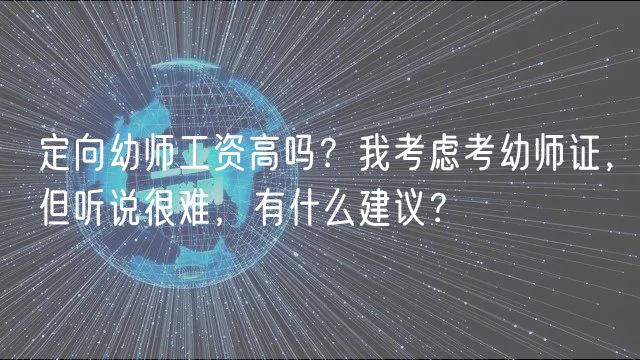 定向幼师工资高吗？我考虑考幼师证，但听说很难，有什么建议？