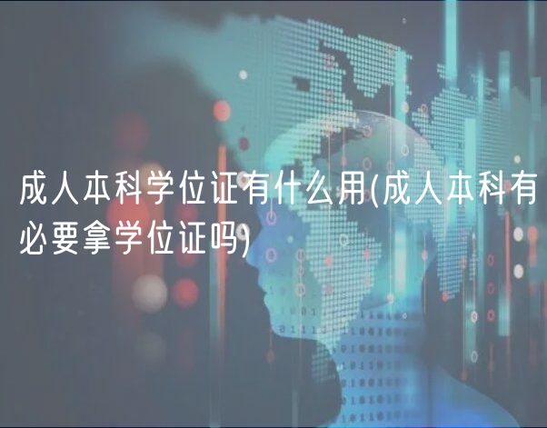 成人本科学位证有什么用(成人本科有必要拿学位证吗)