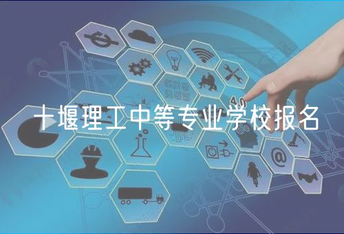 十堰理工中等专业学校报名