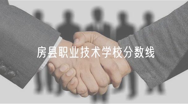 房县职业技术学校分数线