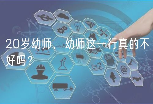 20岁幼师，幼师这一行真的不好吗？