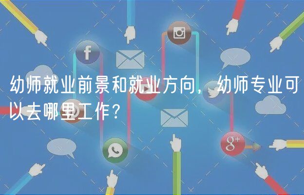 幼师就业前景和就业方向，幼师专业可以去哪里工作？