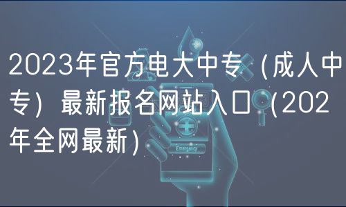 2023年官方电大中专（成人中专）最新报名网站入口（202年全网最新）