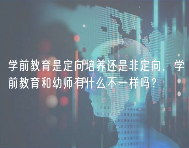 学前教育是定向培养还是非定向，学前教育和幼师有什么不一样吗？