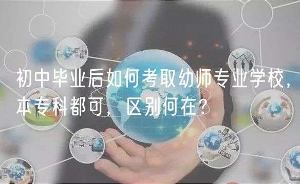 初中毕业后如何考取幼师专业学校，本专科都可，区别何在？