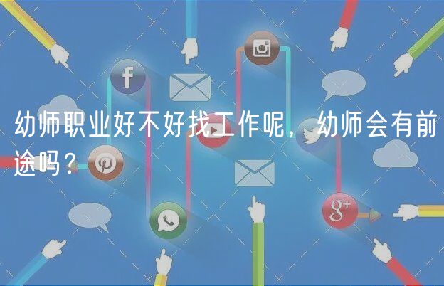 幼师职业好不好找工作呢，幼师会有前途吗？
