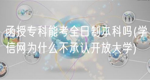 函授专科能考全日制本科吗(学信网为什么不承认开放大学)