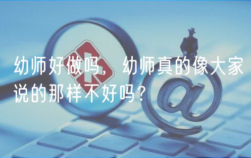 幼师好做吗，幼师真的像大家说的那样不好吗？
