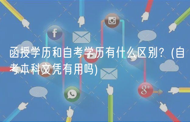 函授学历和自考学历有什么区别？(自考本科文凭有用吗)