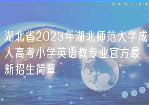 湖北省2023年湖北师范大学成人高考小学英语教专业官方最新招生简章