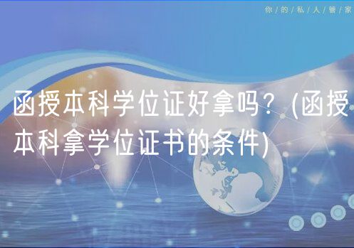 函授本科学位证好拿吗？(函授本科拿学位证书的条件)