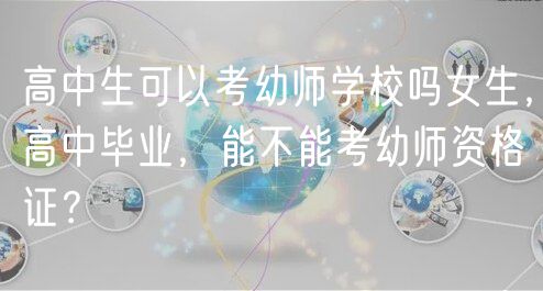 高中生可以考幼师学校吗女生，高中毕业，能不能考幼师资格证？