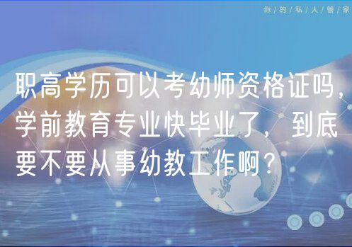 职高学历可以考幼师资格证吗，学前教育专业快毕业了，到底要不要从事幼教工作啊？