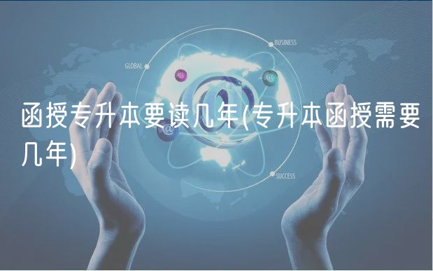函授专升本要读几年(专升本函授需要几年)
