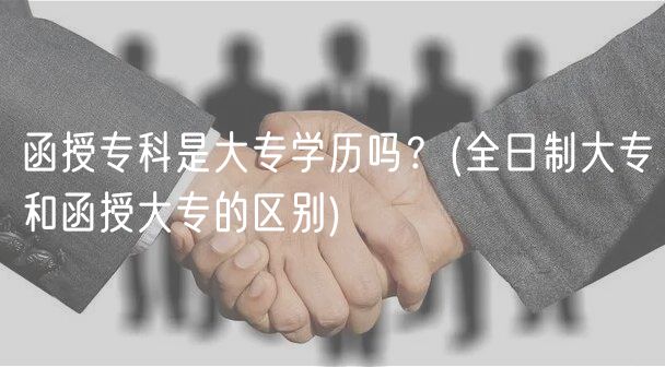 函授专科是大专学历吗？(全日制大专和函授大专的区别)