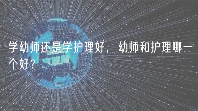 学幼师还是学护理好，幼师和护理哪一个好？