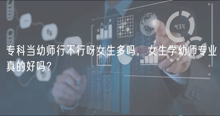 专科当幼师行不行呀女生多吗，女生学幼师专业真的好吗？