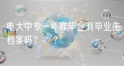 电大中专一年咋毕业有毕业生档案吗？？？