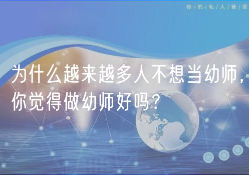 为什么越来越多人不想当幼师，你觉得做幼师好吗？