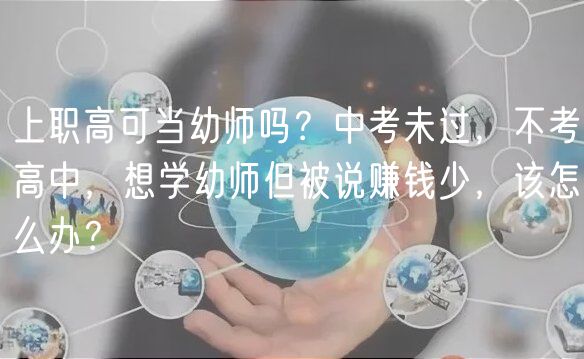 上职高可当幼师吗？中考未过，不考高中，想学幼师但被说赚钱少，该怎么办？