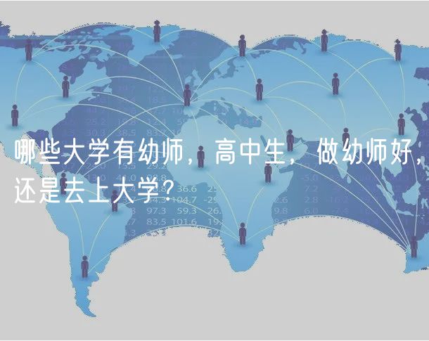 哪些大学有幼师，高中生，做幼师好，还是去上大学？