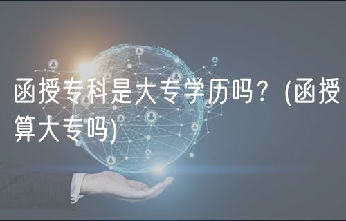 函授专科是大专学历吗？(函授算大专吗)