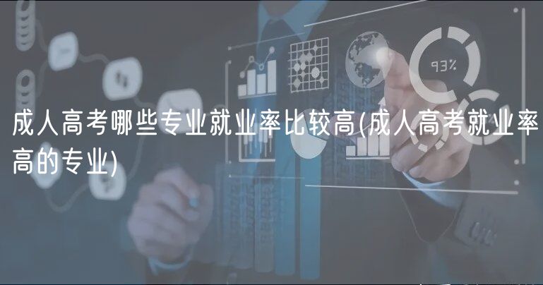 成人高考哪些专业就业率比较高(成人高考就业率高的专业)