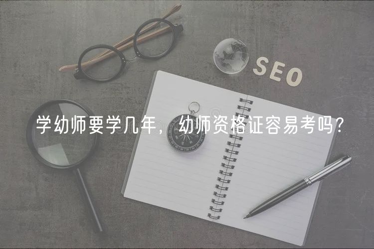 学幼师要学几年，幼师资格证容易考吗？