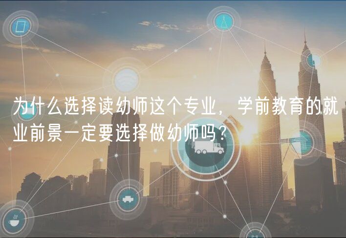 为什么选择读幼师这个专业，学前教育的就业前景一定要选择做幼师吗？