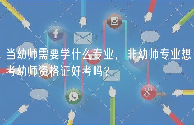 当幼师需要学什么专业，非幼师专业想考幼师资格证好考吗？