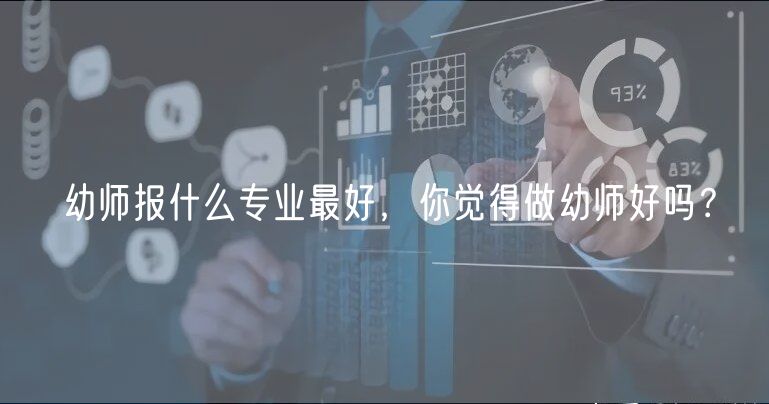 幼师报什么专业最好，你觉得做幼师好吗？