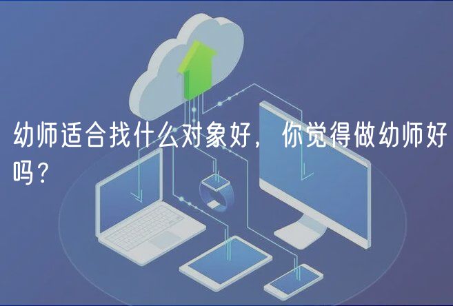 幼师适合找什么对象好，你觉得做幼师好吗？