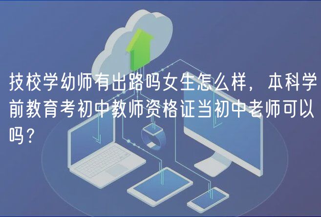 技校学幼师有出路吗女生怎么样，本科学前教育考初中教师资格证当初中老师可以吗？