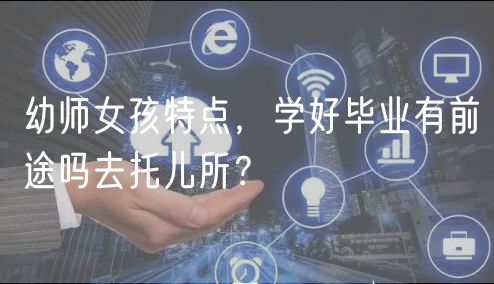 幼师女孩特点，学好毕业有前途吗去托儿所？