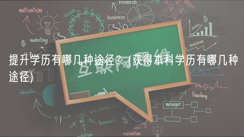 提升学历有哪几种途径？(获得本科学历有哪几种途径)