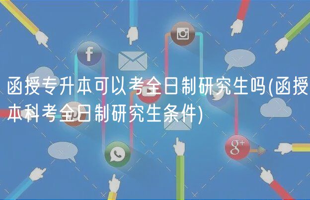 函授专升本可以考全日制研究生吗(函授本科考全日制研究生条件)