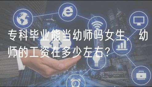 专科毕业能当幼师吗女生，幼师的工资在多少左右？