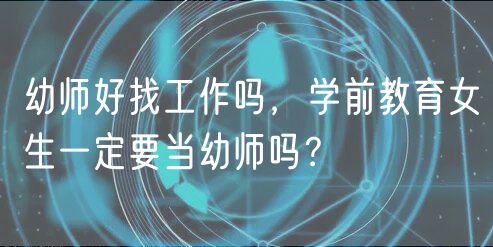 幼师好找工作吗，学前教育女生一定要当幼师吗？